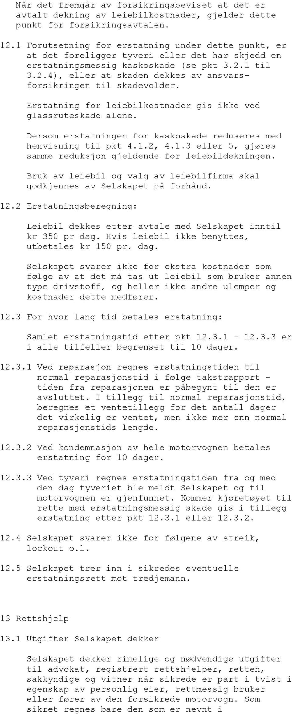 1 til 3.2.4), eller at skaden dekkes av ansvarsforsikringen til skadevolder. Erstatning for leiebilkostnader gis ikke ved glassruteskade alene.