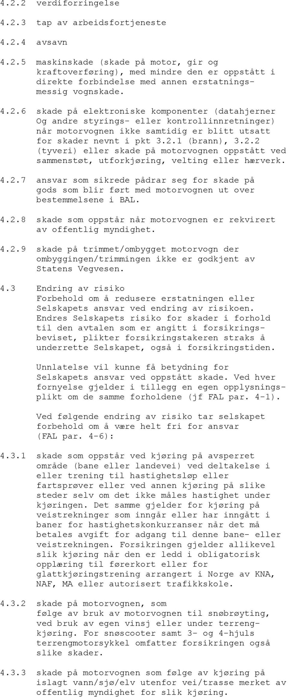 4.2.7 ansvar som sikrede pådrar seg for skade på gods som blir ført med motorvognen ut over bestemmelsene i BAL. 4.2.8 skade som oppstår når motorvognen er rekvirert av offentlig myndighet. 4.2.9 skade på trimmet/ombygget motorvogn der ombyggingen/trimmingen ikke er godkjent av Statens Vegvesen.