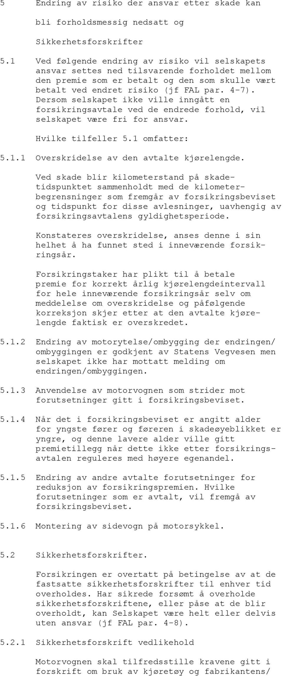 Dersom selskapet ikke ville inngått en forsikringsavtale ved de endrede forhold, vil selskapet være fri for ansvar. Hvilke tilfeller 5.1 omfatter: 5.1.1 Overskridelse av den avtalte kjørelengde.