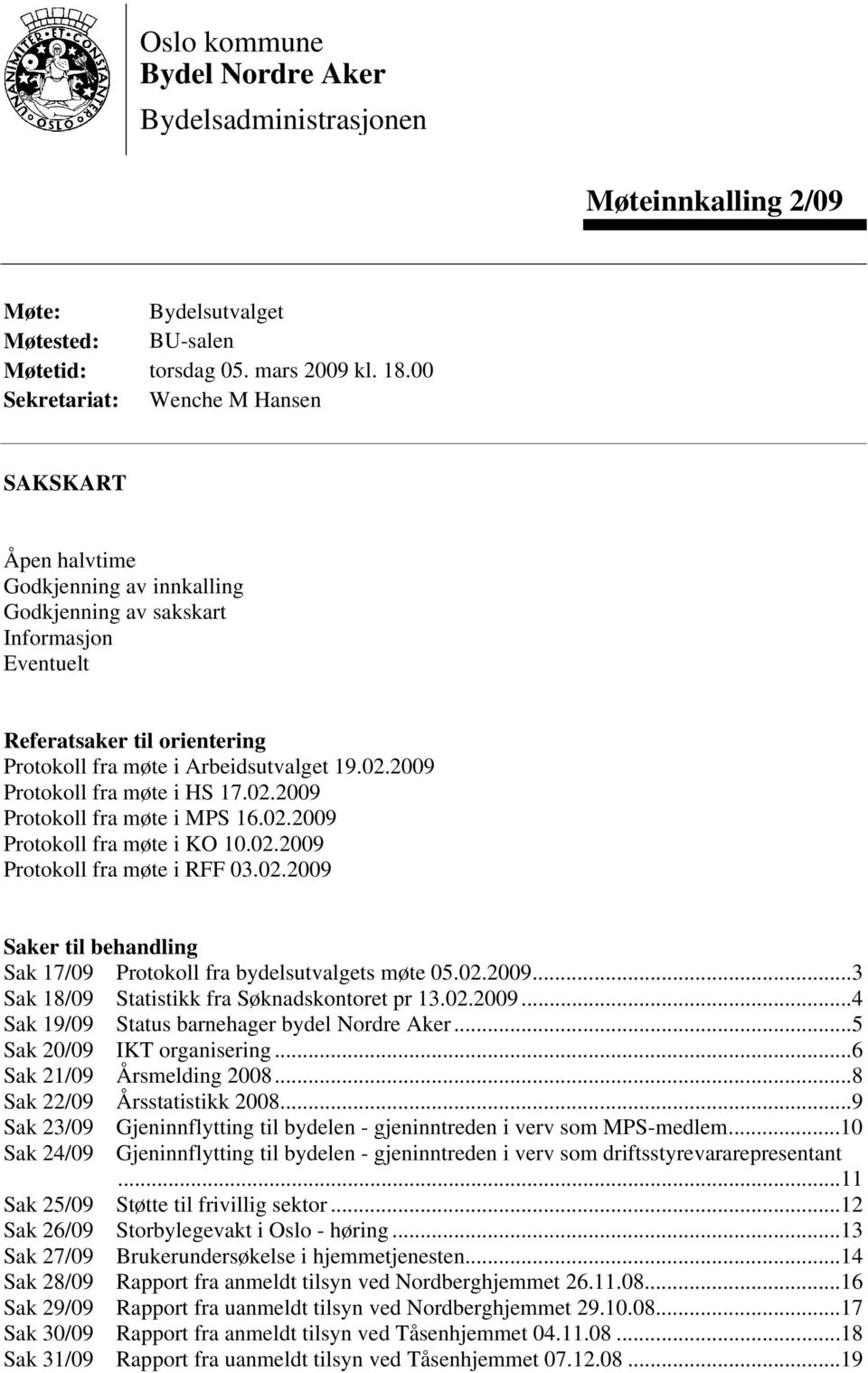 2009 Protokoll fra møte i HS 17.02.2009 Protokoll fra møte i MPS 16.02.2009 Protokoll fra møte i KO 10.02.2009 Protokoll fra møte i RFF 03.02.2009 Saker til behandling Sak 17/09 Protokoll fra bydelsutvalgets møte 05.