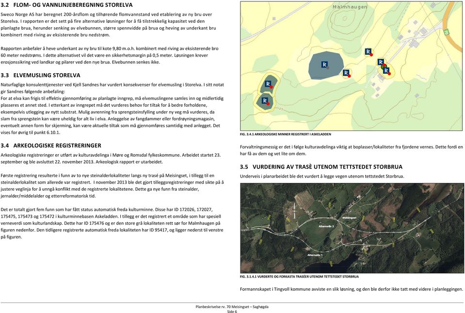 kombinert med riving av eksisterende bru nedstrøm. Rapporten anbefaler å heve underkant av ny bru til kote 9,80 m.o.h. kombinert med riving av eksisterende bro 60 meter nedstrøms.