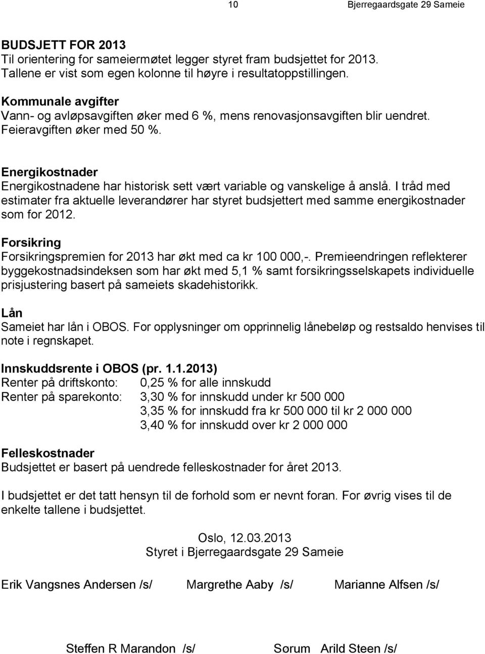 Energikostnader Energikostnadene har historisk sett vært variable og vanskelige å anslå. I tråd med estimater fra aktuelle leverandører har styret budsjettert med samme energikostnader som for 2012.