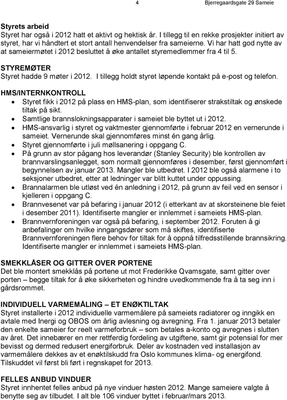 Vi har hatt god nytte av at sameiermøtet i 2012 besluttet å øke antallet styremedlemmer fra 4 til 5. STYREMØTER Styret hadde 9 møter i 2012.