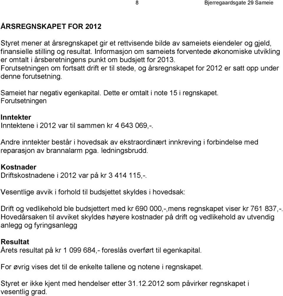 Forutsetningen om fortsatt drift er til stede, og årsregnskapet for 2012 er satt opp under denne forutsetning. Sameiet har negativ egenkapital. Dette er omtalt i note 15 i regnskapet.