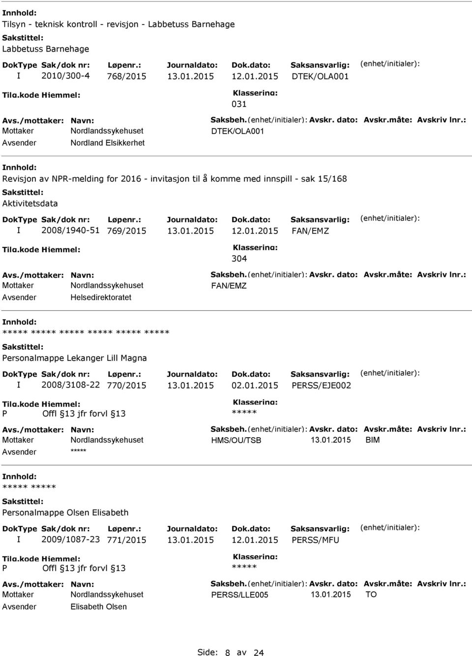 /mottaker: Navn: Saksbeh. Avskr. dato: Avskr.måte: Avskriv lnr.: FAN/EMZ Helsedirektoratet ersonalmappe Lekanger Lill Magna 2008/3108-22 770/2015 02.01.2015 ERSS/EJE002 Avs./mottaker: Navn: Saksbeh. Avskr. dato: Avskr.måte: Avskriv lnr.: HMS/O/TSB BM ersonalmappe Olsen Elisabeth 2009/1087-23 771/2015 12.