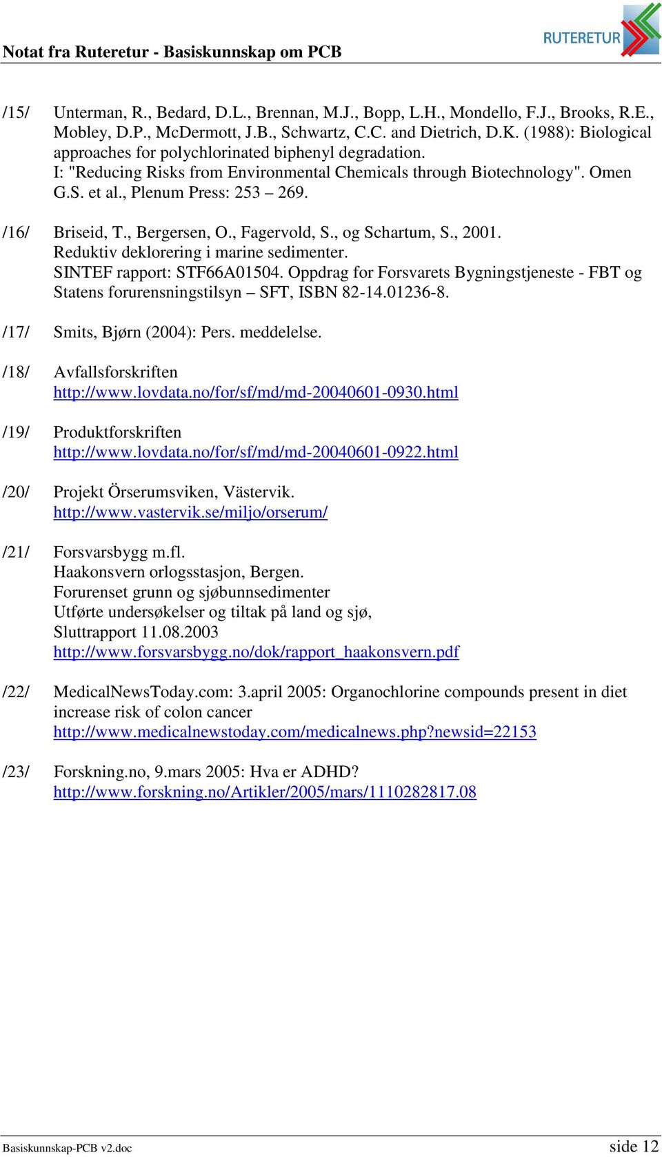 /16/ Briseid, T., Bergersen, O., Fagervold, S., og Schartum, S., 2001. Reduktiv deklorering i marine sedimenter. SINTEF rapport: STF66A01504.