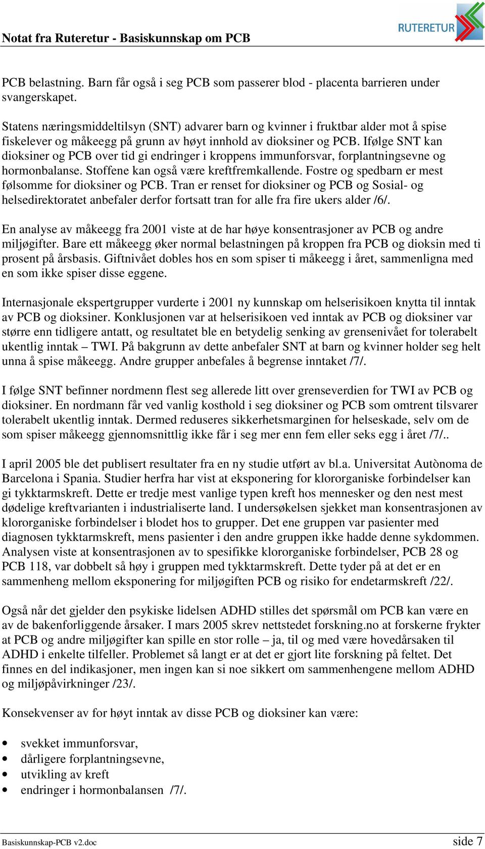 Ifølge SNT kan dioksiner og PCB over tid gi endringer i kroppens immunforsvar, forplantningsevne og hormonbalanse. Stoffene kan også være kreftfremkallende.