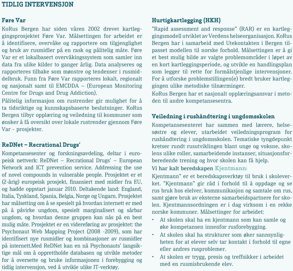 Føre Var er et lokalbasert overvåkingssystem som samler inn data fra ulike kilder to ganger årlig. Data analyseres og rapporteres tilbake som mønstre og tendenser i rusmiddelbruk.