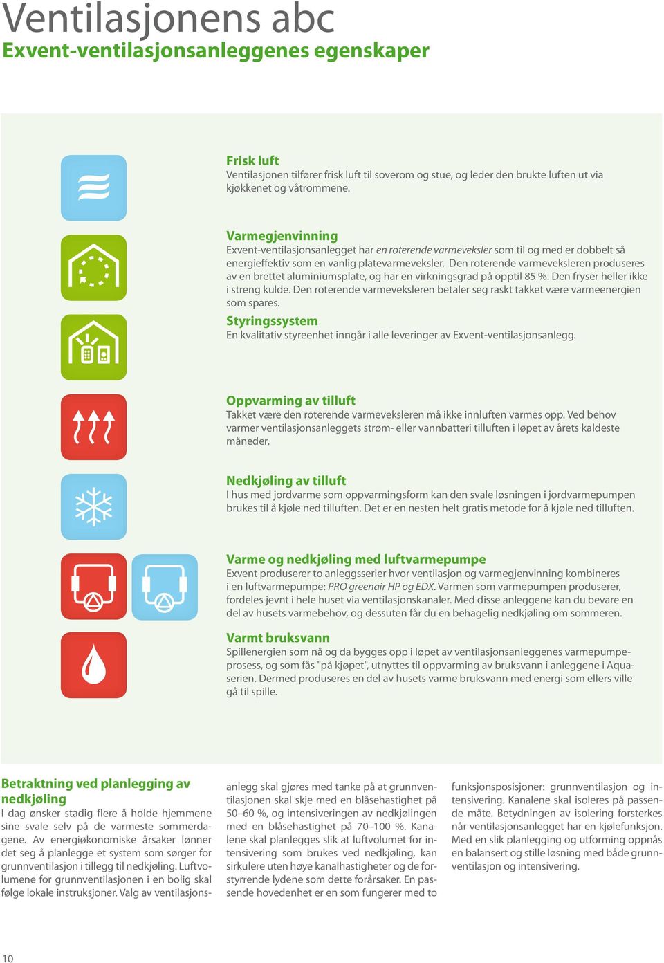 Den roterende varmeveksleren produseres av en brettet aluminiumsplate, og har en virkningsgrad på opptil 85 %. Den fryser heller ikke i streng kulde.