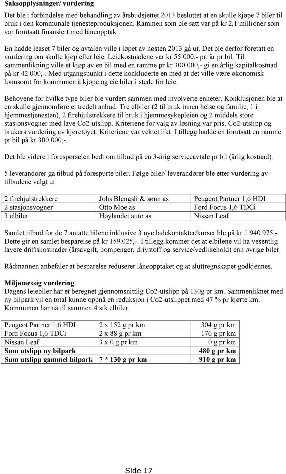Det ble derfor foretatt en vurdering om skulle kjøp eller leie. Leiekostnadene var kr 55.000,- pr. år pr bil. Til sammenlikning ville et kjøp av en bil med en ramme pr kr 300.