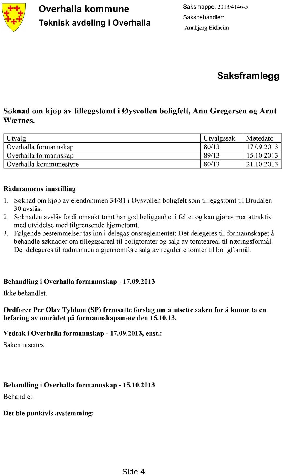 Søknad om kjøp av eiendommen 34/81 i Øysvollen boligfelt som tilleggstomt til Brudalen 30 avslås. 2.