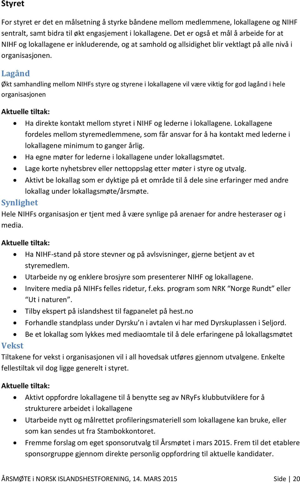 Lagånd Økt samhandling mellom NIHFs styre og styrene i lokallagene vil være viktig for god lagånd i hele organisasjonen Ha direkte kontakt mellom styret i NIHF og lederne i lokallagene.