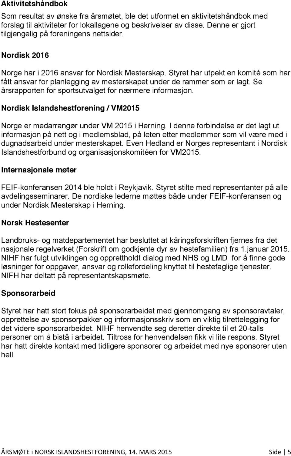 Styret har utpekt en komité som har fått ansvar for planlegging av mesterskapet under de rammer som er lagt. Se årsrapporten for sportsutvalget for nærmere informasjon.