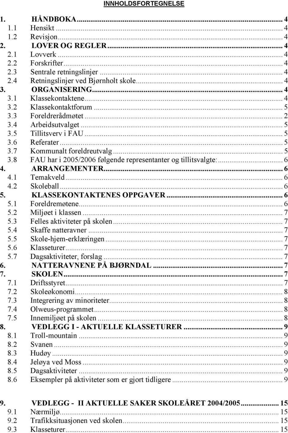 .. 5 3.8 FAU har i 2005/2006 følgende representanter og tillitsvalgte:... 6 4. ARRANGEMENTER... 6 4.1 Temakveld... 6 4.2 Skoleball... 6 5. KLASSEKONTAKTENES OPPGAVER... 6 5.1 Foreldremøtene... 6 5.2 Miljøet i klassen.