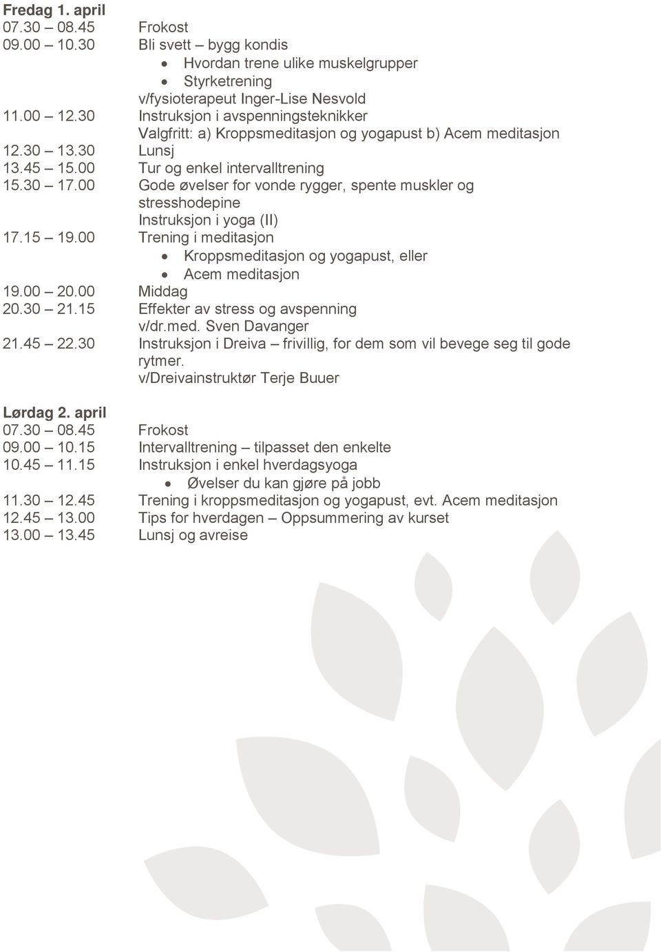 00 Gode øvelser for vonde rygger, spente muskler og stresshodepine Instruksjon i yoga (II) 17.15 19.00 Trening i meditasjon Kroppsmeditasjon og yogapust, eller Acem meditasjon 19.00 20.00 Middag 20.