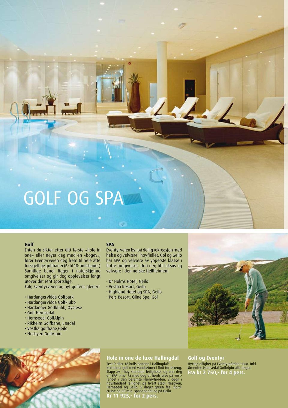 Hardangervidda Golfpark Hardangervidda Golfklubb Hardanger Golfklubb, Øystese Golf Hemsedal Hemsedal GolfAlpin Rikheim Golfbane, Lærdal Vestlia golfbane,geilo Nesbyen GolfAlpin SPA Eventyrveien byr