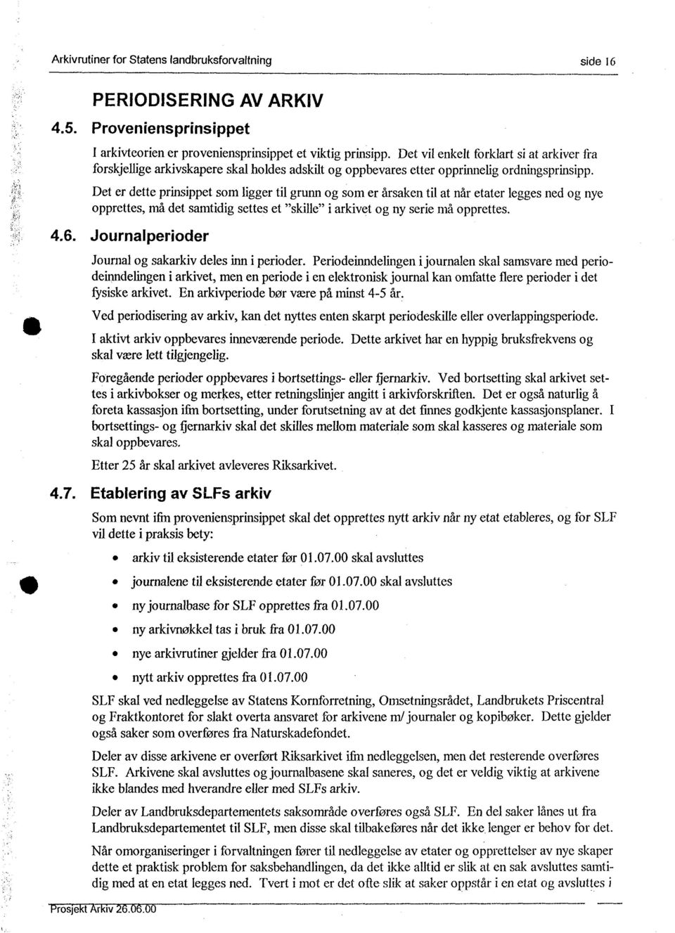 Det er dette prinsippet som ligger til grunn og som er årsaken til at når etater legges ned og nye opprettes, må det samtidig settes et "skille" i arkivet og ny serie må opprettes. 4.6.