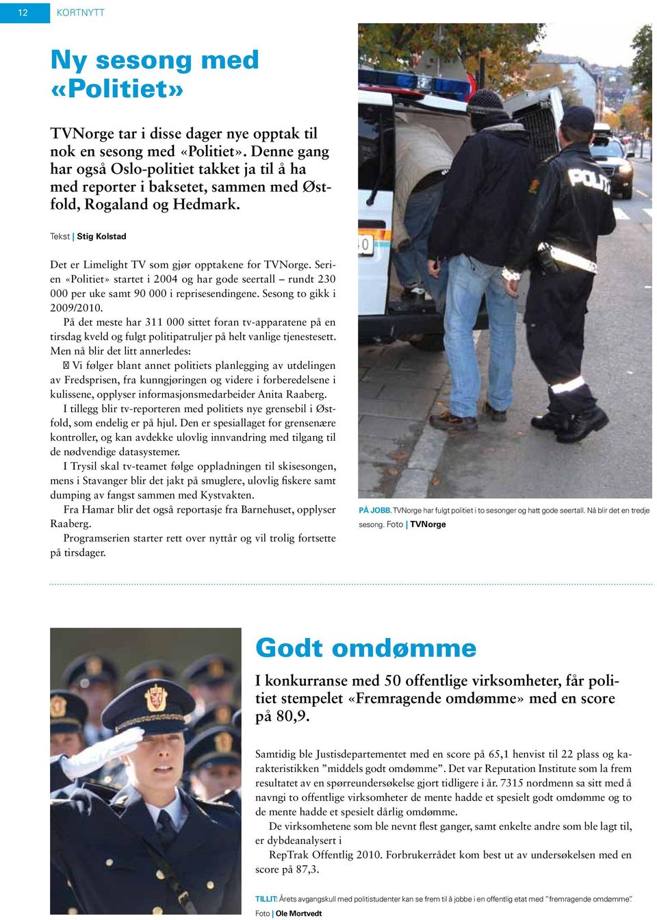 Serien «Politiet» startet i 2004 og har gode seertall rundt 230 000 per uke samt 90 000 i reprisesendingene. Sesong to gikk i 2009/2010.