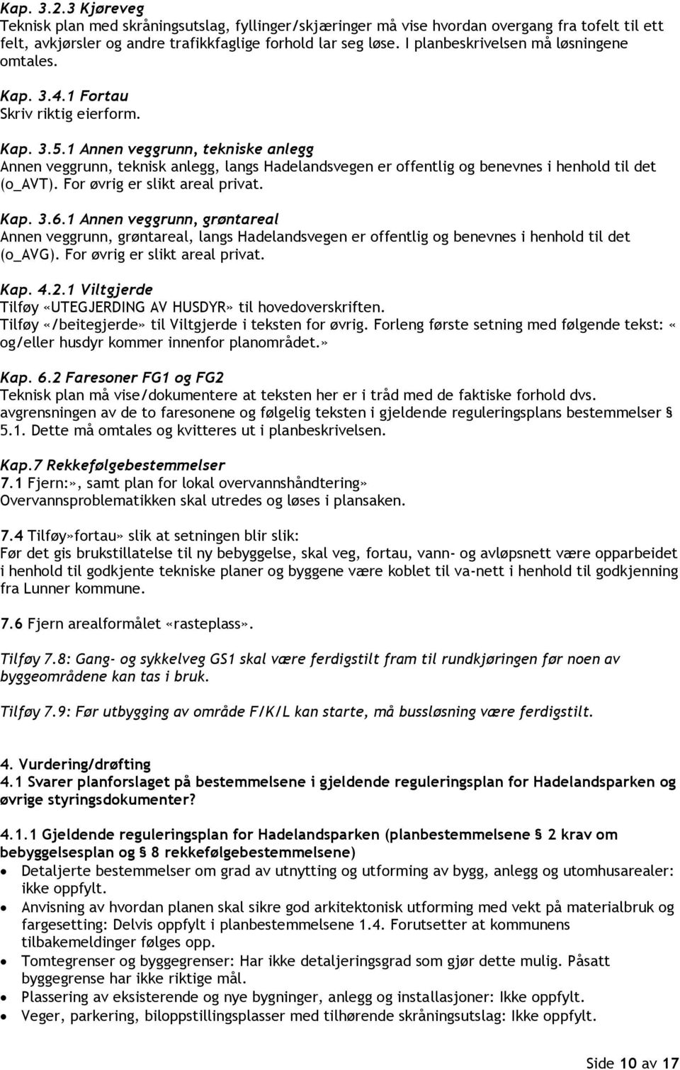 1 Annen veggrunn, tekniske anlegg Annen veggrunn, teknisk anlegg, langs Hadelandsvegen er offentlig og benevnes i henhold til det (o_avt). For øvrig er slikt areal privat. Kap. 3.6.