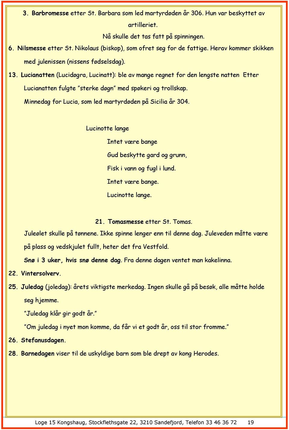 Lucianatten (Lucidøgra, Lucinatt): ble av mange regnet for den lengste natten Etter Lucianatten fulgte sterke døgn med spøkeri og trollskap. Minnedag for Lucia, som led martyrdøden på Sicilia år 304.