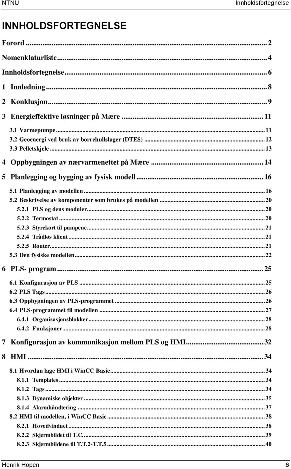 1 Planlegging av modellen... 16 5.2 Beskrivelse av komponenter som brukes på modellen... 20 5.2.1 PLS og dens moduler... 20 5.2.2 Termostat... 20 5.2.3 Styrekort til pumpene... 21 5.2.4 Trådløs klient.