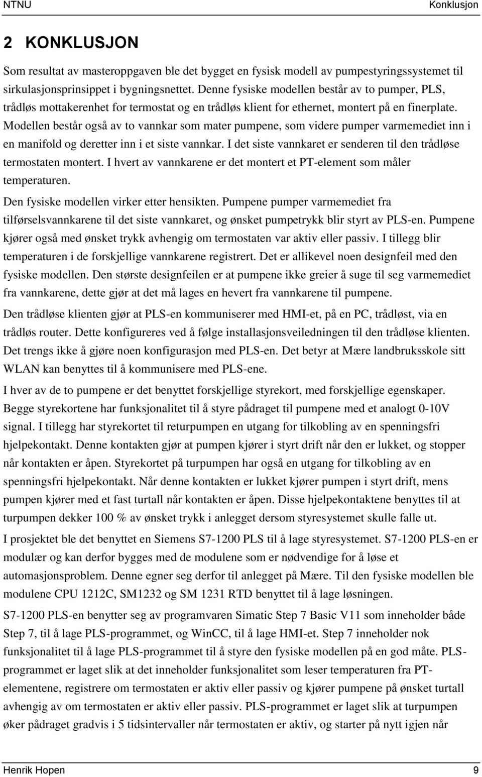 Modellen består også av to vannkar som mater pumpene, som videre pumper varmemediet inn i en manifold og deretter inn i et siste vannkar.