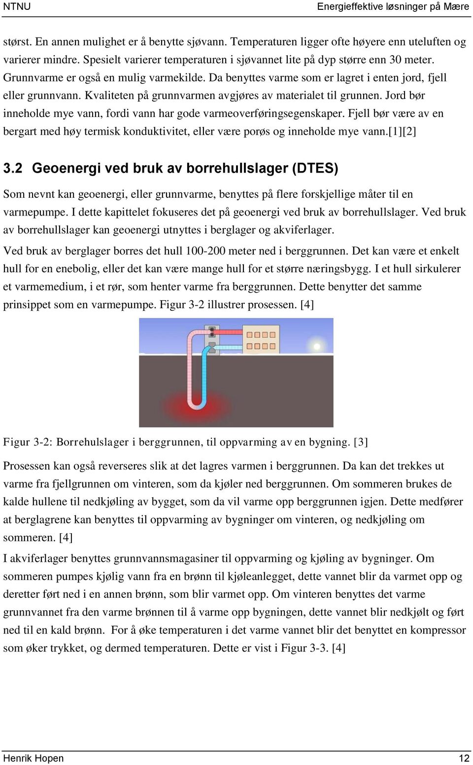 Kvaliteten på grunnvarmen avgjøres av materialet til grunnen. Jord bør inneholde mye vann, fordi vann har gode varmeoverføringsegenskaper.