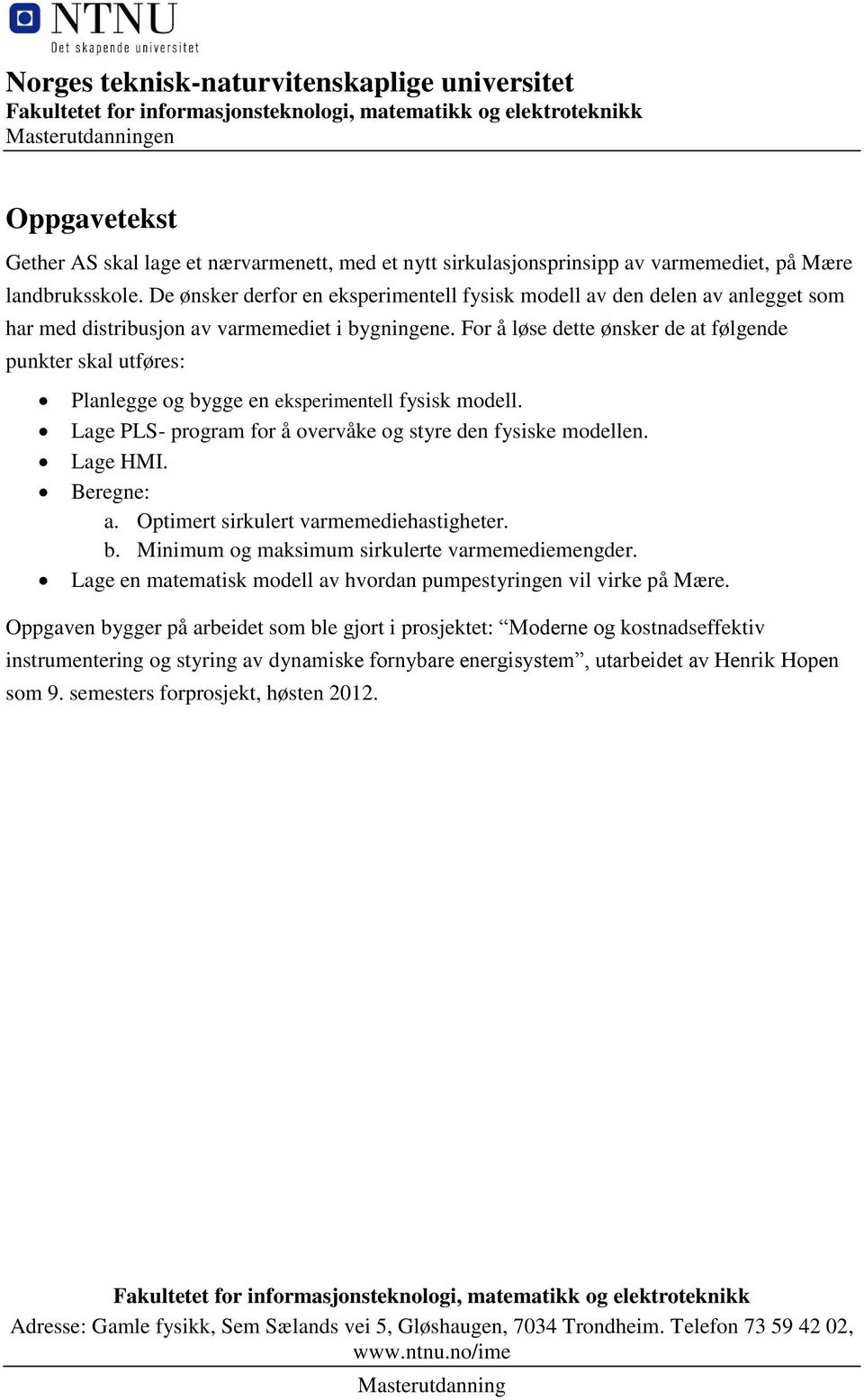 For å løse dette ønsker de at følgende punkter skal utføres: Planlegge og bygge en eksperimentell fysisk modell. Lage PLS- program for å overvåke og styre den fysiske modellen. Lage HMI. Beregne: a.