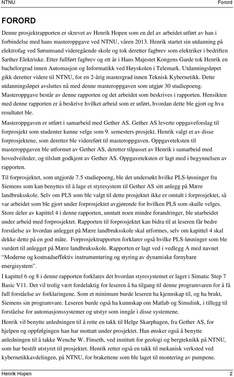 Etter fullført fagbrev og ett år i Hans Majestet Kongens Garde tok Henrik en bachelorgrad innen Automasjon og Informatikk ved Høyskolen i Telemark.