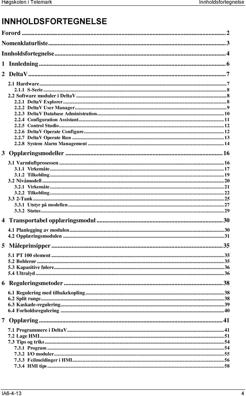 .. 12 2.2.7 DeltaV Operate Run... 13 2.2.8 System Alarm Management... 14 3 Opplæringsmodeller... 16 3.1 Varmluftprosessen... 16 3.1.1 Virkemåte... 17 3.1.2 Tilkobling... 19 3.2 Nivåmodell... 20 3.2.1 Virkemåte... 21 3.