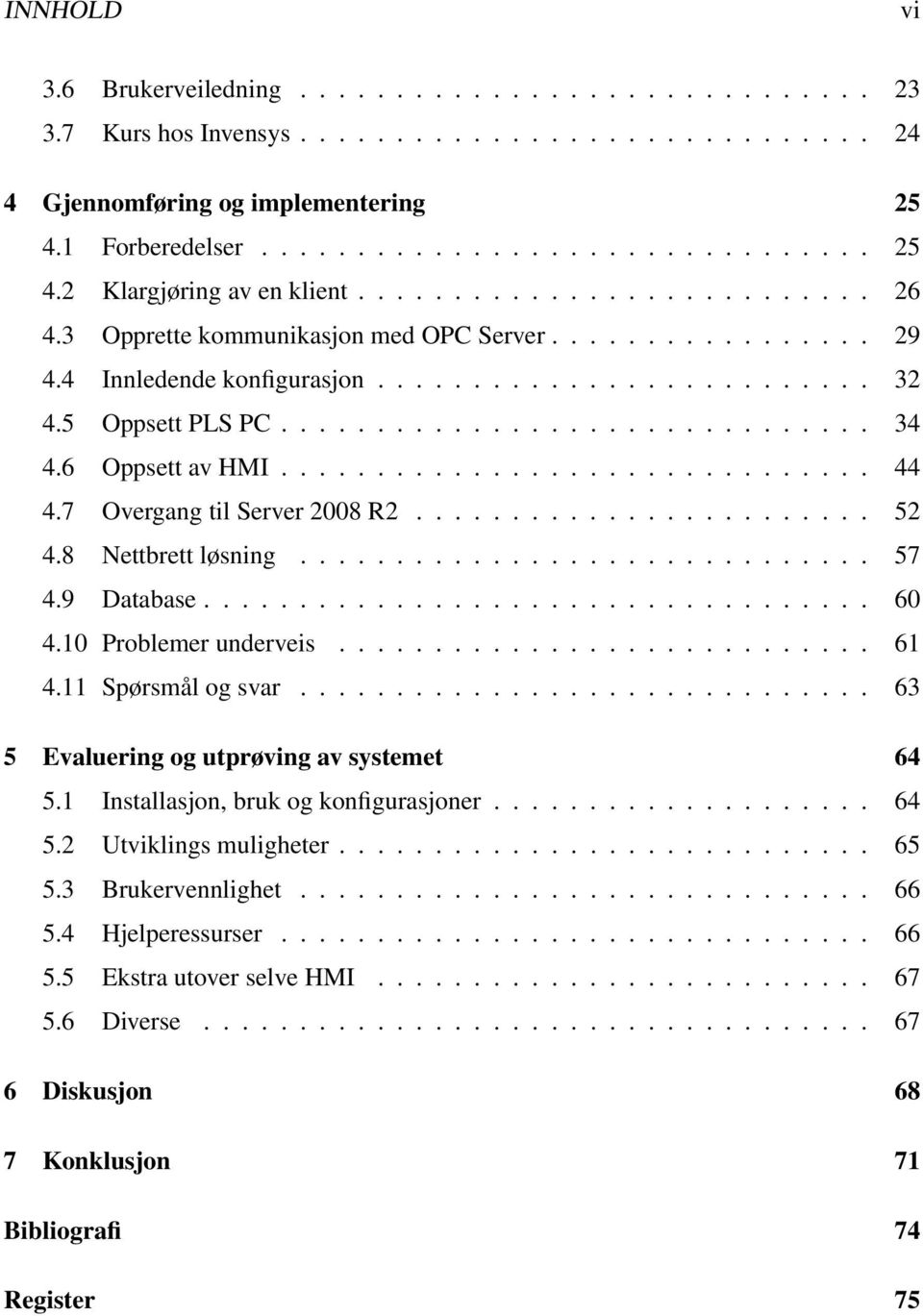 6 Oppsett av HMI............................... 44 4.7 Overgang til Server 2008 R2........................ 52 4.8 Nettbrett løsning.............................. 57 4.9 Database................................... 60 4.