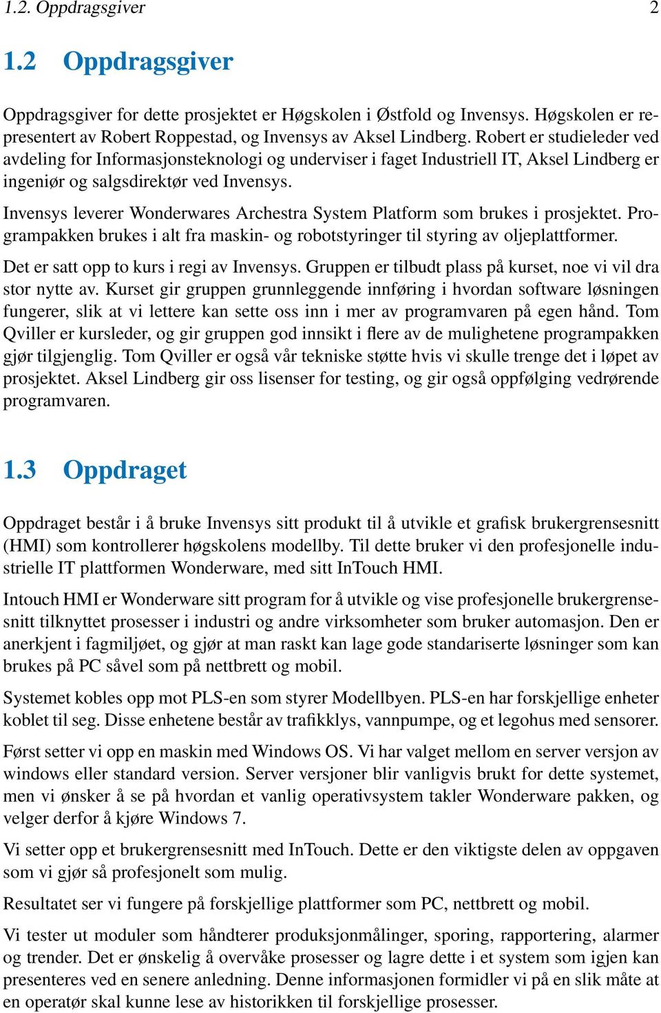 Invensys leverer Wonderwares Archestra System Platform som brukes i prosjektet. Programpakken brukes i alt fra maskin- og robotstyringer til styring av oljeplattformer.