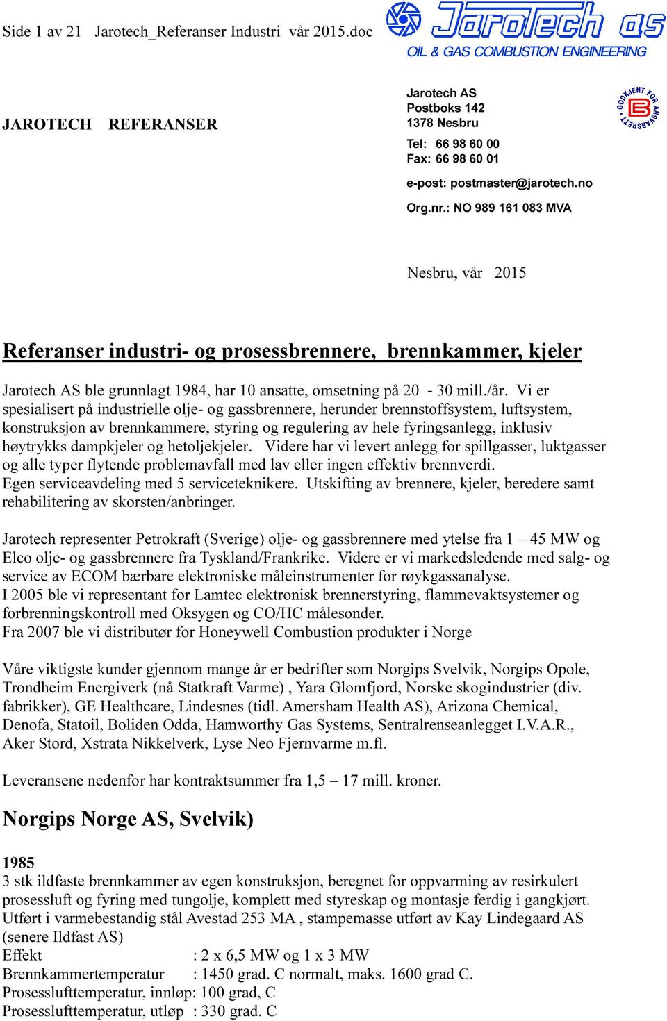 Vi er spesialisert på industrielle olje- og gassbrennere, herunder brennstoffsystem, luftsystem, konstruksjon av brennkammere, styring og regulering av hele fyringsanlegg, inklusiv høytrykks