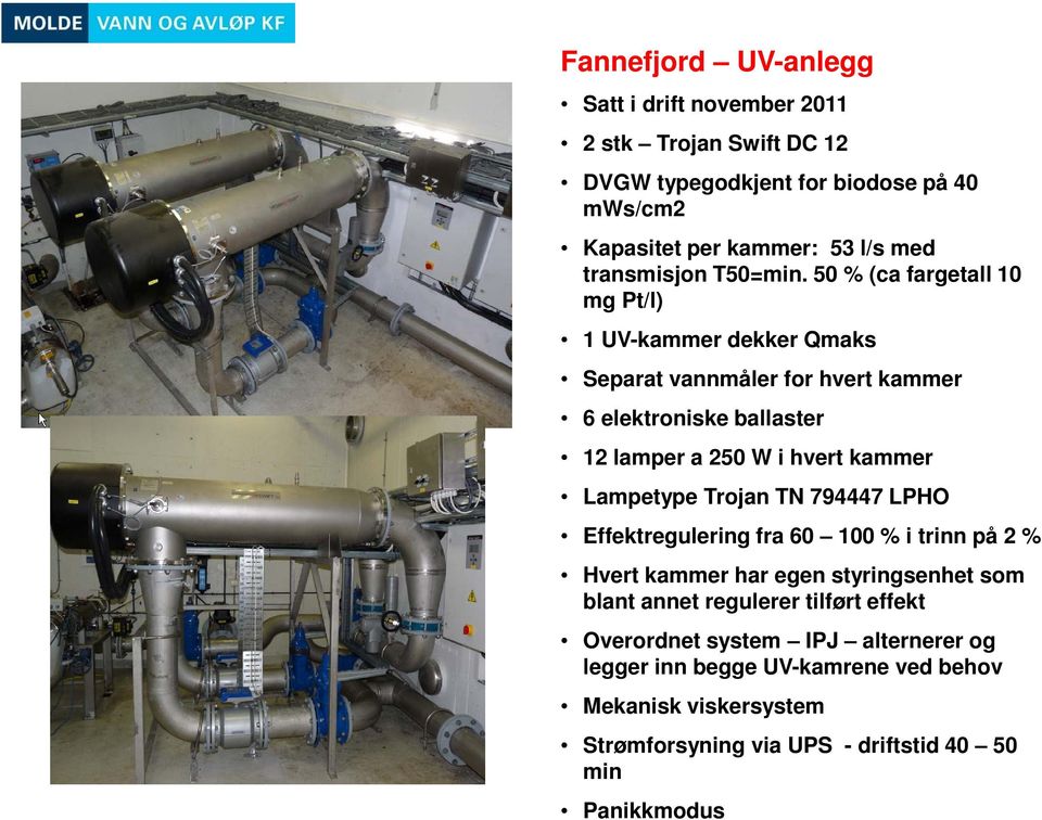 50 % (ca fargetall 10 mg Pt/l) 1 UV-kammer dekker Qmaks Separat vannmåler for hvert kammer 6 elektroniske ballaster 12 lamper a 250 W i hvert kammer