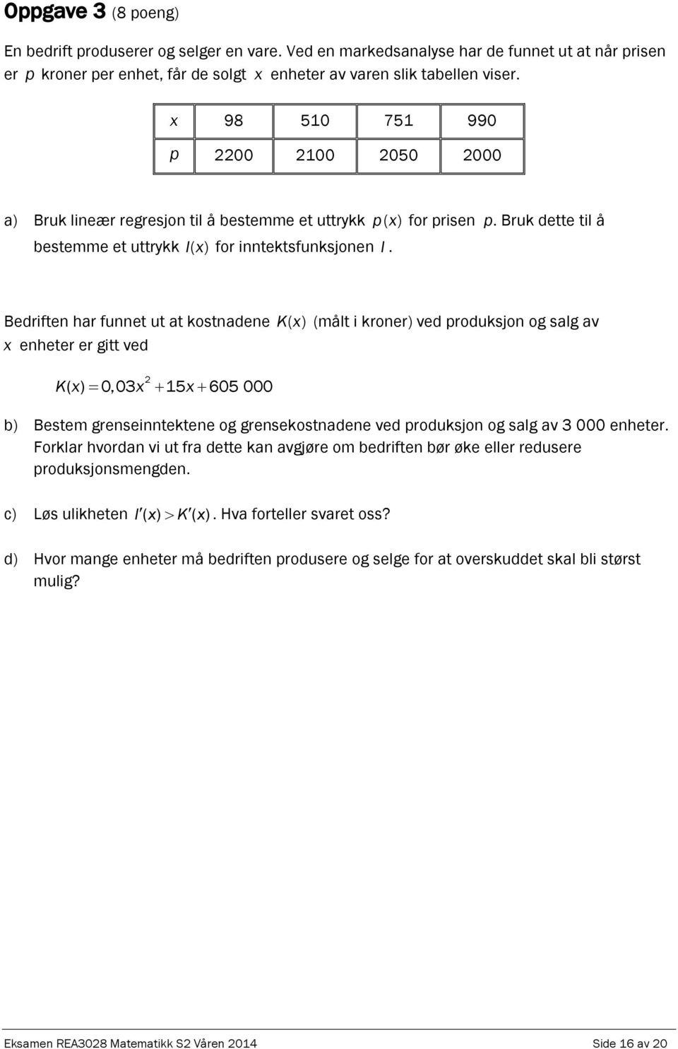 Bedriften har funnet ut at kostnadene Kx ( ) (målt i kroner) ved produksjon og salg av x enheter er gitt ved K( x) 0,03x 15x 605 000 b) Bestem grenseinntektene og grensekostnadene ved produksjon og