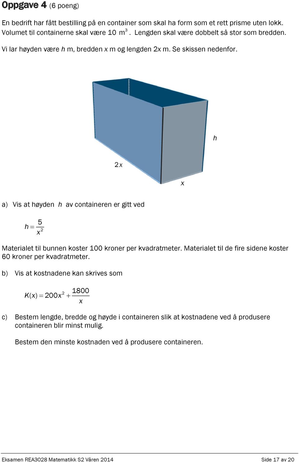 h x a) Vis at høyden h av containeren er gitt ved h 5 x Materialet til bunnen koster 100 kroner per kvadratmeter. Materialet til de fire sidene koster 60 kroner per kvadratmeter.