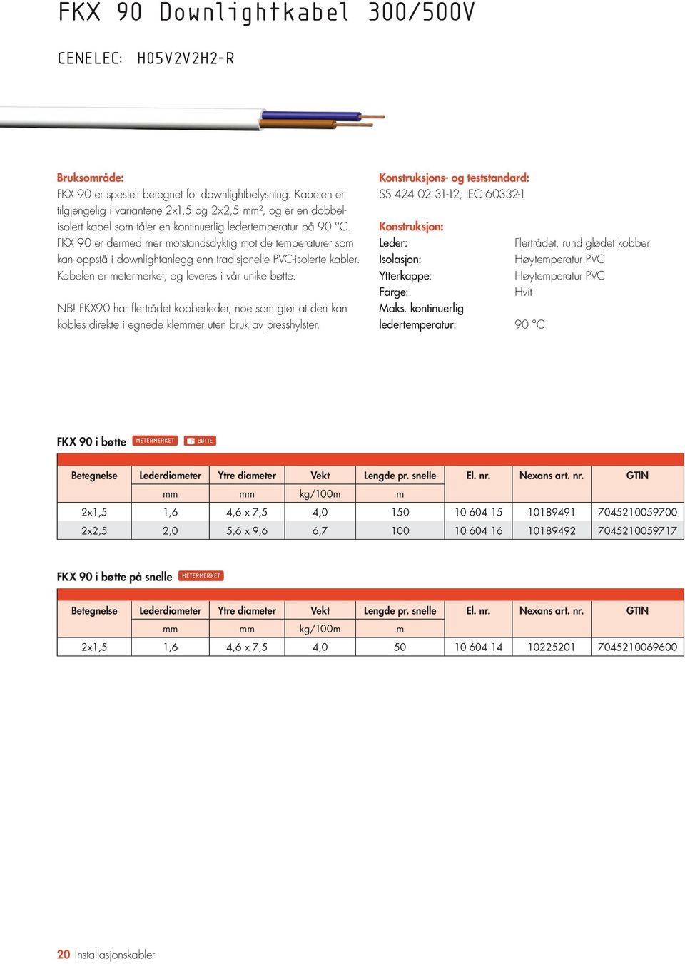 FKX 90 er dermed mer motstandsdyktig mot de temp eraturer som kan oppstå i downlightanlegg enn tradisjonelle PVC-isolerte kabler. Kabelen er metermerket, og leveres i vår unike bøtte. NB!