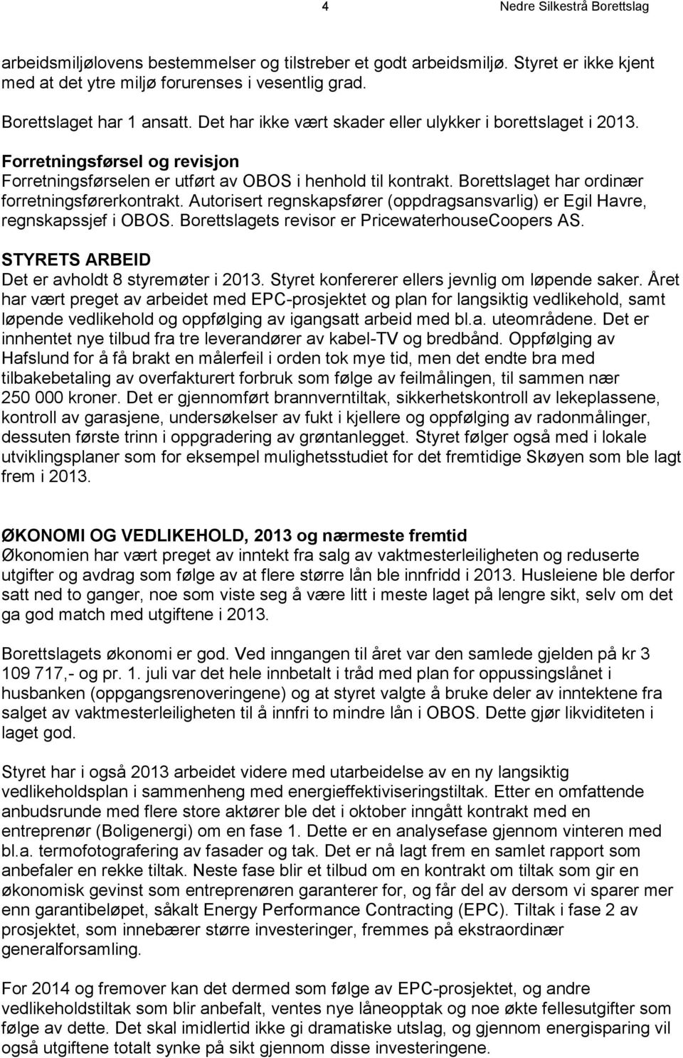 Borettslaget har ordinær forretningsførerkontrakt. Autorisert regnskapsfører (oppdragsansvarlig) er Egil Havre, regnskapssjef i OBOS. Borettslagets revisor er PricewaterhouseCoopers AS.