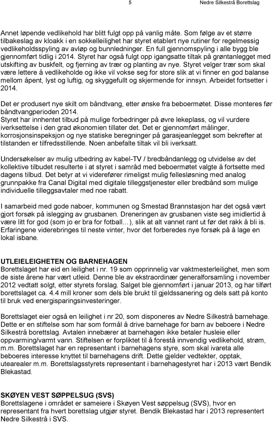 En full gjennomspyling i alle bygg ble gjennomført tidlig i 2014. Styret har også fulgt opp igangsatte tiltak på grøntanlegget med utskifting av buskfelt, og fjerning av trær og planting av nye.