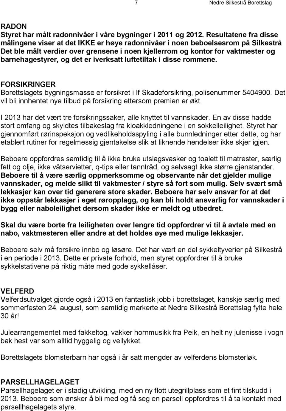 barnehagestyrer, og det er iverksatt luftetiltak i disse rommene. FORSIKRINGER Borettslagets bygningsmasse er forsikret i If Skadeforsikring, polisenummer 5404900.