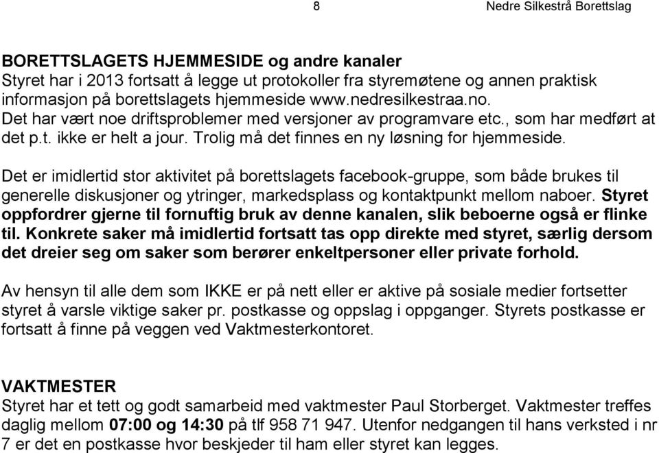 Det er imidlertid stor aktivitet på borettslagets facebook-gruppe, som både brukes til generelle diskusjoner og ytringer, markedsplass og kontaktpunkt mellom naboer.