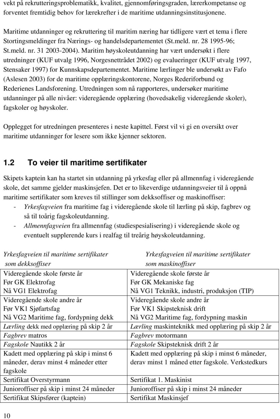 Maritim høyskoleutdanning har vært undersøkt i flere utredninger (KUF utvalg 1996, Norgesnettrådet 2002) og evalueringer (KUF utvalg 1997, Stensaker 1997) for Kunnskapsdepartementet.