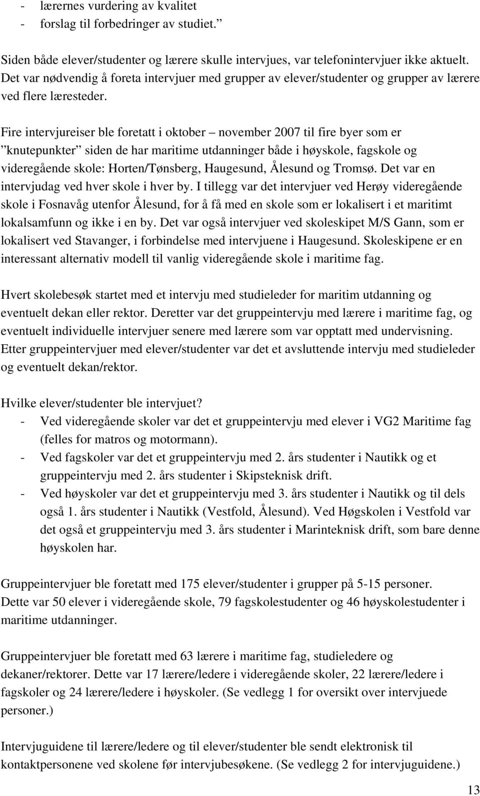 Fire intervjureiser ble foretatt i oktober november 2007 til fire byer som er knutepunkter siden de har maritime utdanninger både i høyskole, fagskole og videregående skole: Horten/Tønsberg,