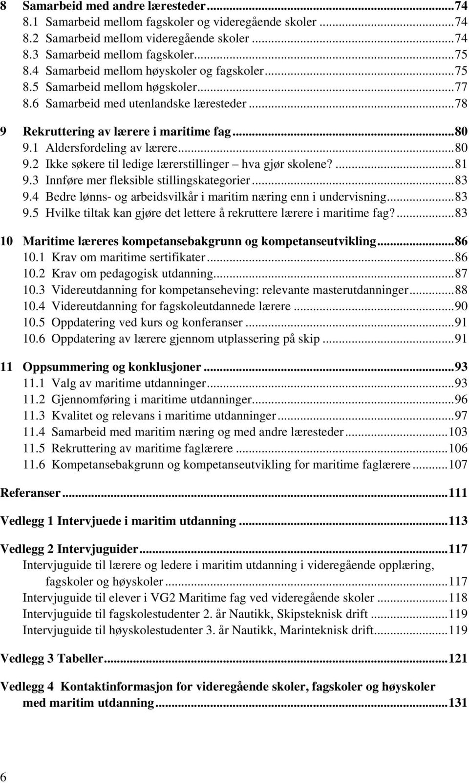 1 Aldersfordeling av lærere...80 9.2 Ikke søkere til ledige lærerstillinger hva gjør skolene?...81 9.3 Innføre mer fleksible stillingskategorier...83 9.