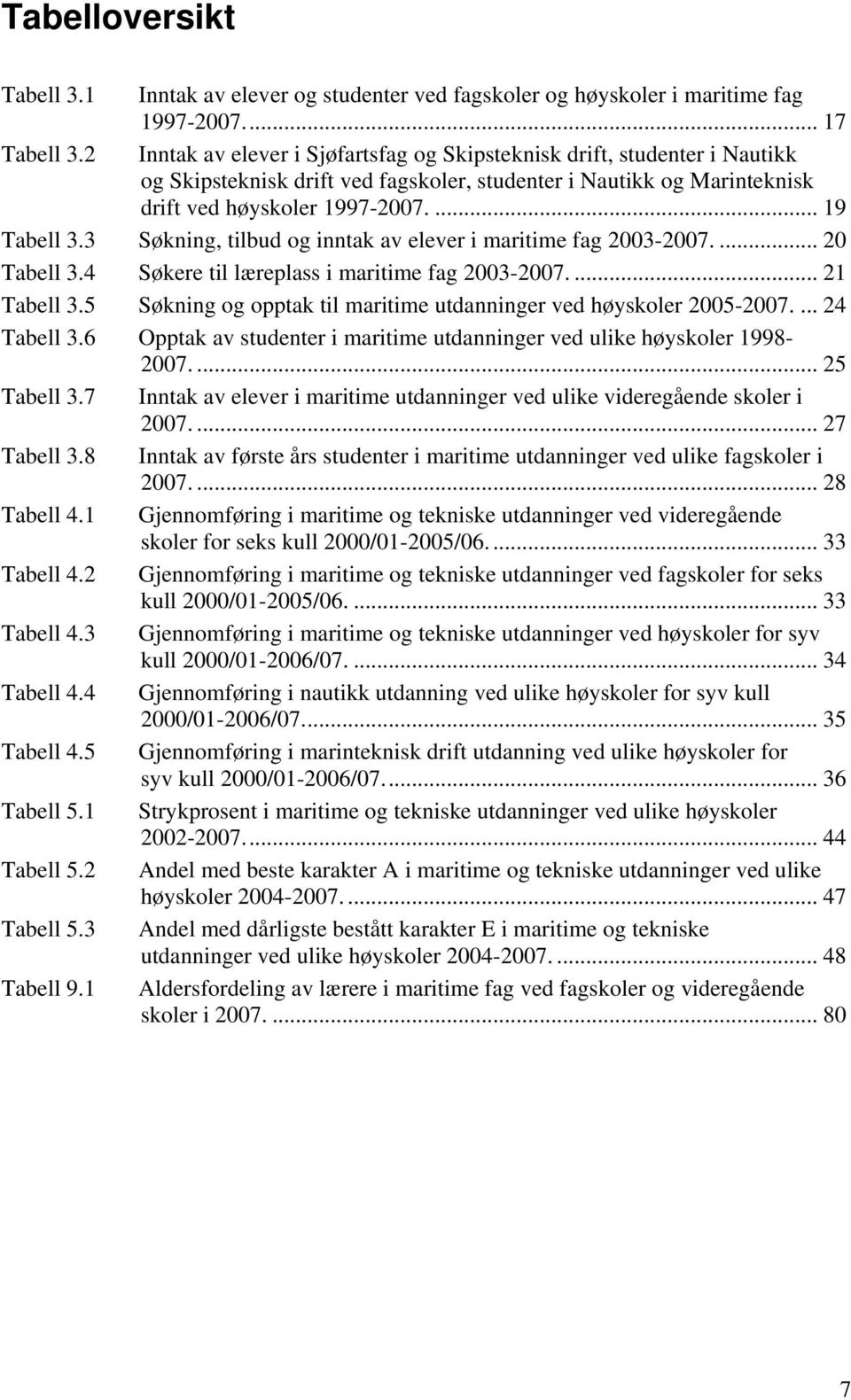 3 Søkning, tilbud og inntak av elever i maritime fag 2003-2007.... 20 Tabell 3.4 Søkere til læreplass i maritime fag 2003-2007.... 21 Tabell 3.