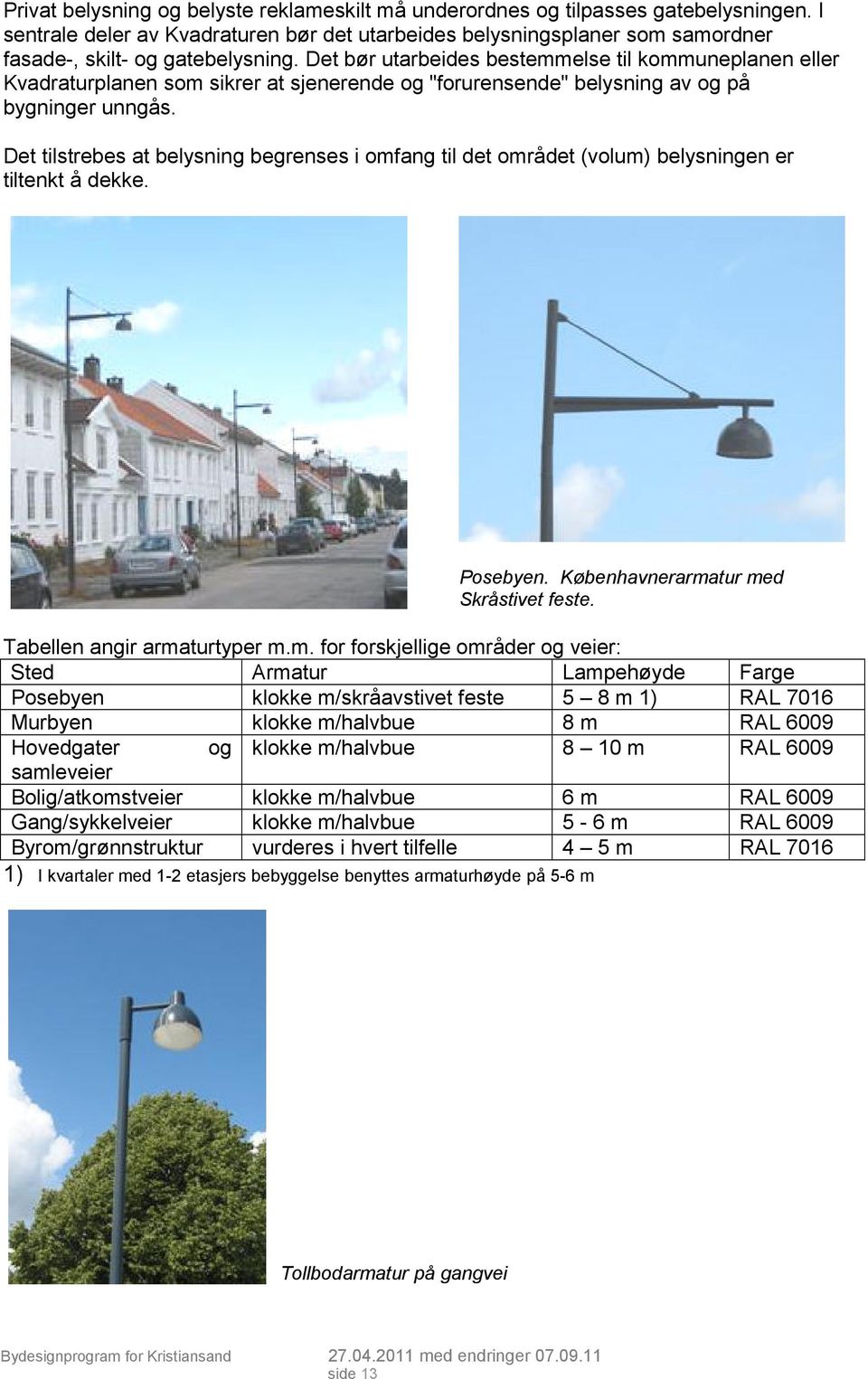 Det bør utarbeides bestemmelse til kommuneplanen eller Kvadraturplanen som sikrer at sjenerende og "forurensende" belysning av og på bygninger unngås.