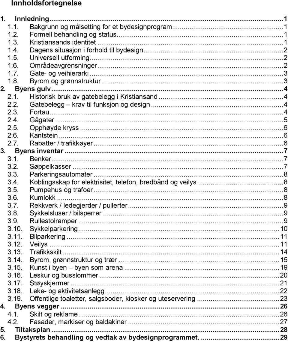 ..4 2.2. Gatebelegg krav til funksjon og design...4 2.3. Fortau...4 2.4. Gågater...5 2.5. Opphøyde kryss...6 2.6. Kantstein...6 2.7. Rabatter / trafikkøyer...6 3. Byens inventar...7 3.1. Benker...7 3.2. Søppelkasser.