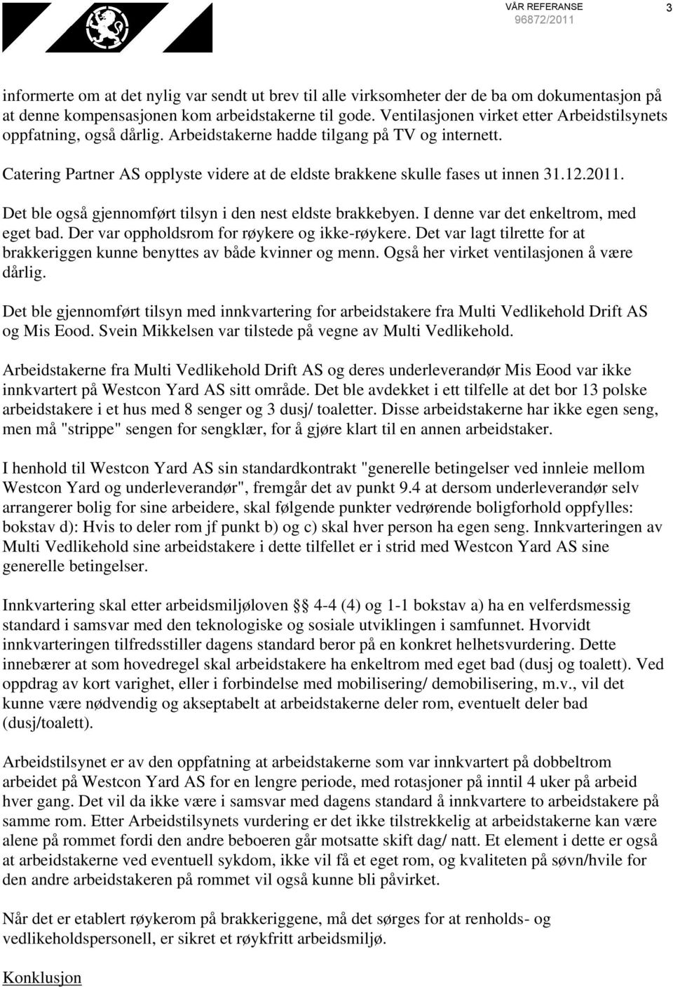 Catering Partner AS opplyste videre at de eldste brakkene skulle fases ut innen 31.12.2011. Det ble også gjennomført tilsyn i den nest eldste brakkebyen. I denne var det enkeltrom, med eget bad.