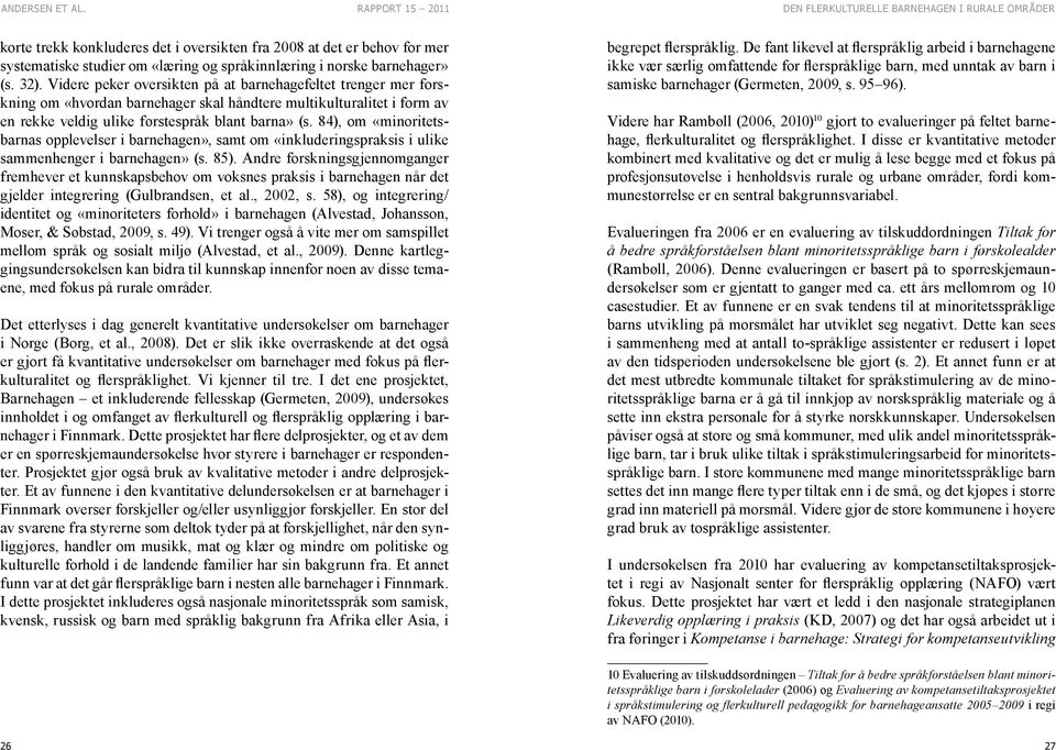 84), om «minoritetsbarnas opplevelser i barnehagen», samt om «inkluderingspraksis i ulike sammenhenger i barnehagen» (s. 85).