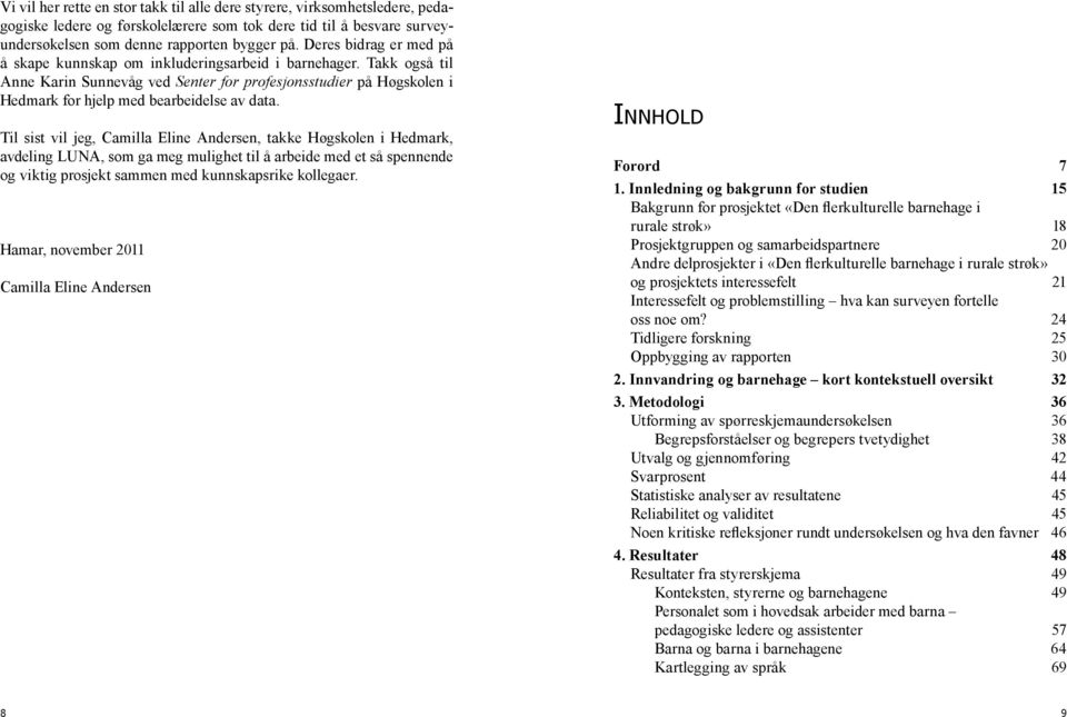 Takk også til Anne Karin Sunnevåg ved Senter for profesjonsstudier på Høgskolen i Hedmark for hjelp med bearbeidelse av data.